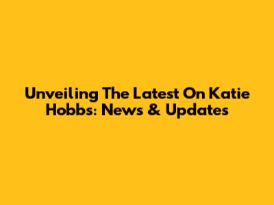 Unveiling The Latest On Katie Hobbs: News & Updates