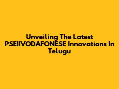Unveiling The Latest PSEIIVODAFONESE Innovations In Telugu