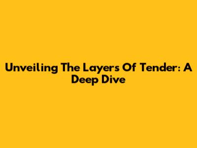 Unveiling The Layers Of Tender: A Deep Dive
