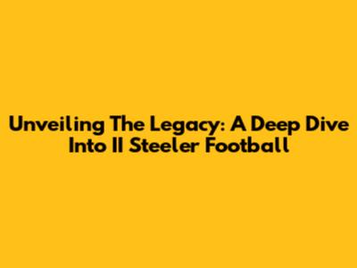 Unveiling The Legacy: A Deep Dive Into II Steeler Football