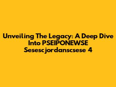 Unveiling The Legacy: A Deep Dive Into PSEIPONEWSE Sesescjordanscsese 4