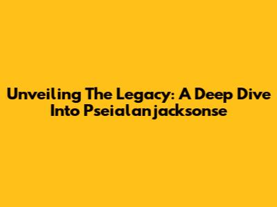 Unveiling The Legacy: A Deep Dive Into Pseialanjacksonse