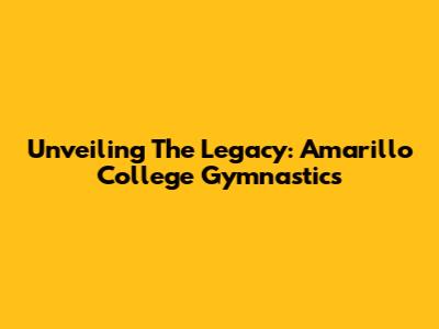 Unveiling The Legacy: Amarillo College Gymnastics