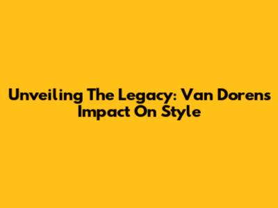 Unveiling The Legacy: Van Doren's Impact On Style