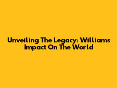 Unveiling The Legacy: Williams' Impact On The World