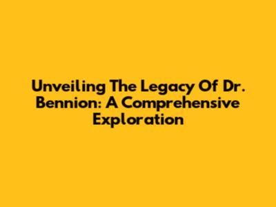Unveiling The Legacy Of Dr. Bennion: A Comprehensive Exploration