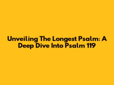 Unveiling The Longest Psalm: A Deep Dive Into Psalm 119