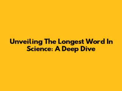 Unveiling The Longest Word In Science: A Deep Dive