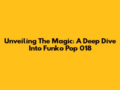 Unveiling The Magic: A Deep Dive Into Funko Pop 018