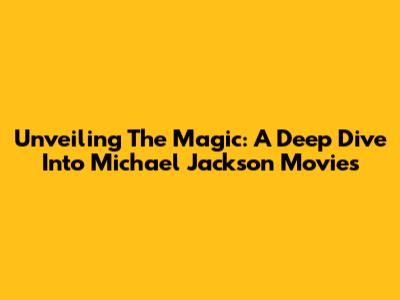 Unveiling The Magic: A Deep Dive Into Michael Jackson Movies