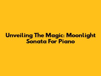 Unveiling The Magic: Moonlight Sonata For Piano