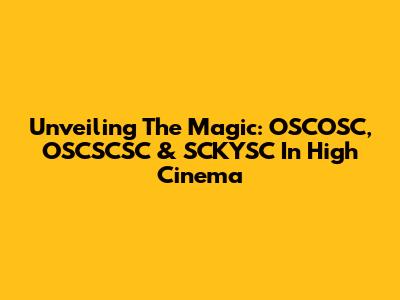Unveiling The Magic: OSCOSC, OSCSCSC & SCKYSC In High Cinema