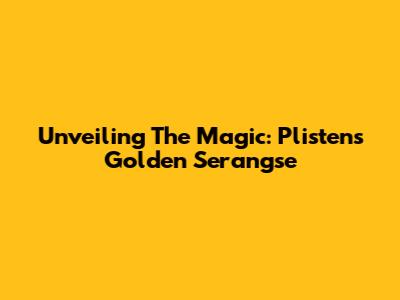 Unveiling The Magic: Plisten's Golden Serangse