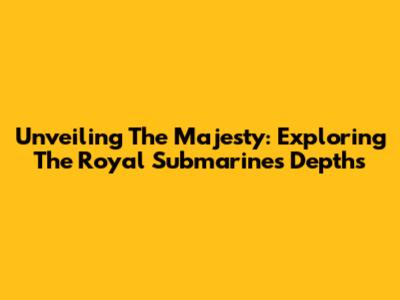 Unveiling The Majesty: Exploring The Royal Submarine's Depths