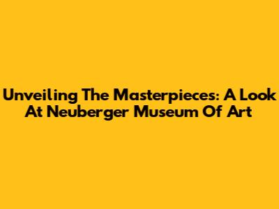 Unveiling The Masterpieces: A Look At Neuberger Museum Of Art