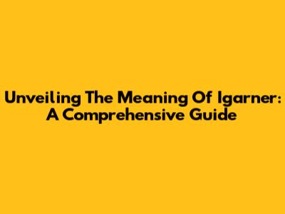 Unveiling The Meaning Of 'Igarner': A Comprehensive Guide