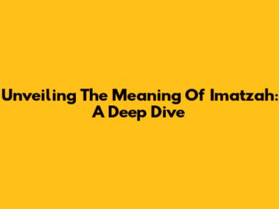 Unveiling The Meaning Of Imatzah: A Deep Dive