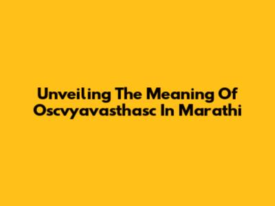 Unveiling The Meaning Of Oscvyavasthasc In Marathi