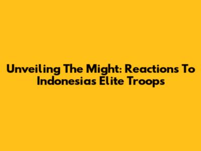 Unveiling The Might: Reactions To Indonesia's Elite Troops