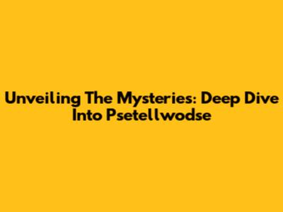 Unveiling The Mysteries: Deep Dive Into Psetellwodse