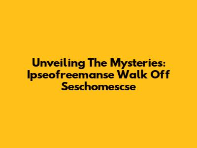 Unveiling The Mysteries: Ipseofreemanse Walk Off Seschomescse