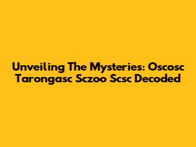Unveiling The Mysteries: Oscosc Tarongasc Sczoo Scsc Decoded