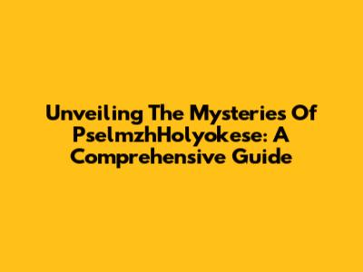 Unveiling The Mysteries Of PselmzhHolyokese: A Comprehensive Guide