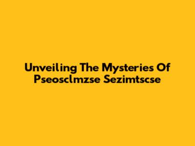 Unveiling The Mysteries Of Pseosclmzse Sezimtscse