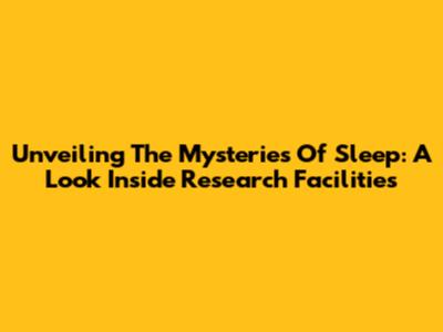 Unveiling The Mysteries Of Sleep: A Look Inside Research Facilities
