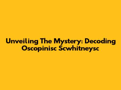 Unveiling The Mystery: Decoding Oscopinisc Scwhitneysc