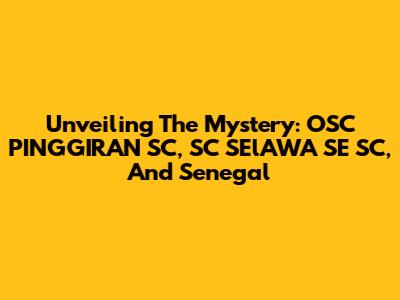Unveiling The Mystery: OSC PINGGIRAN SC, SC SElAWA SE SC, And Senegal