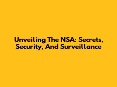 Unveiling The NSA: Secrets, Security, And Surveillance
