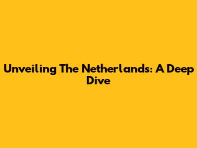 Unveiling The Netherlands: A Deep Dive