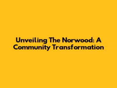 Unveiling The Norwood: A Community Transformation