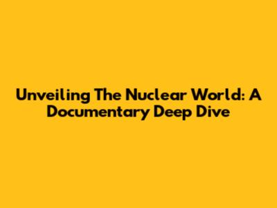 Unveiling The Nuclear World: A Documentary Deep Dive