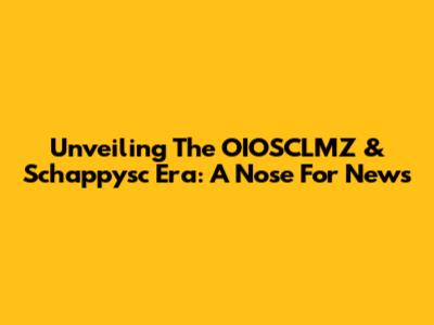 Unveiling The OIOSCLMZ & Schappysc Era: A Nose For News