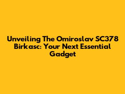 Unveiling The Omiroslav SC378 Birkasc: Your Next Essential Gadget