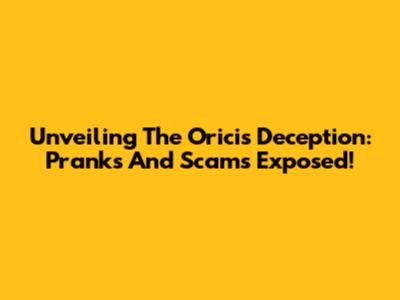 Unveiling The Oricis Deception: Pranks And Scams Exposed!