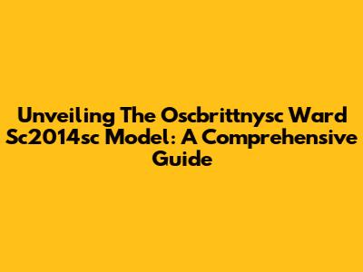 Unveiling The Oscbrittnysc Ward Sc2014sc Model: A Comprehensive Guide