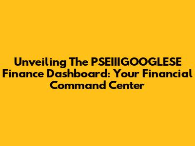 Unveiling The PSEIIIGOOGLESE Finance Dashboard: Your Financial Command Center