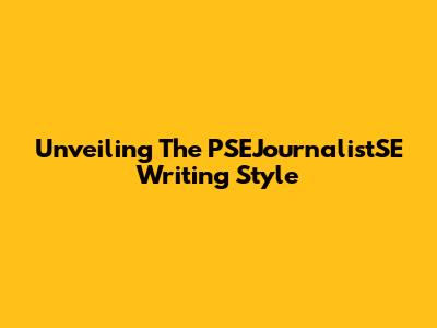 Unveiling The PSEJournalistSE Writing Style