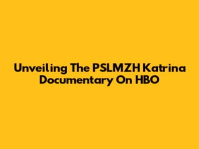 Unveiling The PSLMZH Katrina Documentary On HBO