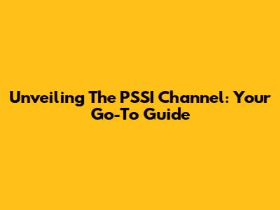 Unveiling The PSSI Channel: Your Go-To Guide