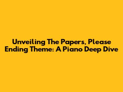 Unveiling The Papers, Please Ending Theme: A Piano Deep Dive