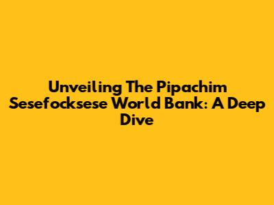 Unveiling The Pipachim Sesefocksese World Bank: A Deep Dive