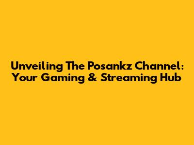 Unveiling The Posankz Channel: Your Gaming & Streaming Hub