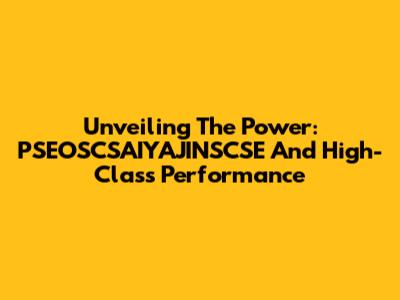 Unveiling The Power: PSEOSCSAIYAJINSCSE And High-Class Performance