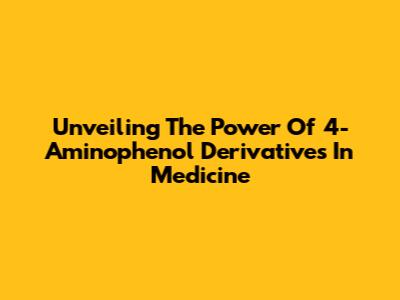 Unveiling The Power Of 4-Aminophenol Derivatives In Medicine