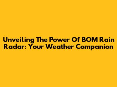 Unveiling The Power Of BOM Rain Radar: Your Weather Companion