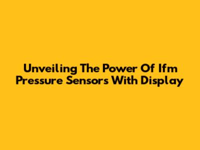 Unveiling The Power Of Ifm Pressure Sensors With Display